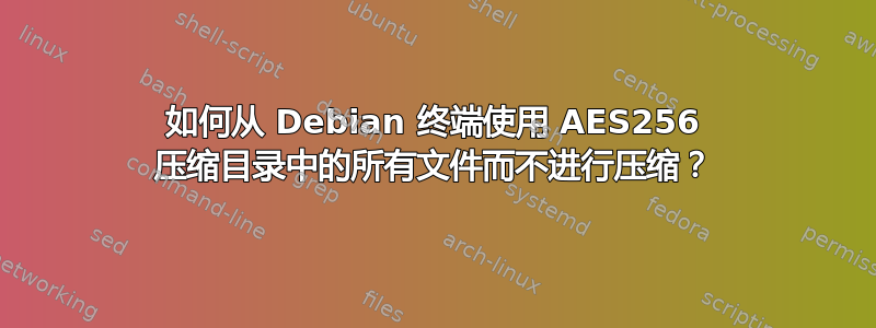 如何从 Debian 终端使用 AES256 压缩目录中的所有文件而不进行压缩？