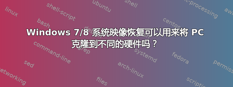 Windows 7/8 系统映像恢复可以用来将 PC 克隆到不同的硬件吗？