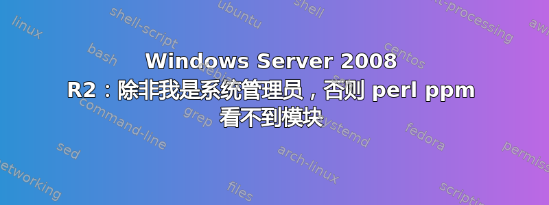 Windows Server 2008 R2：除非我是系统管理员，否则 perl ppm 看不到模块