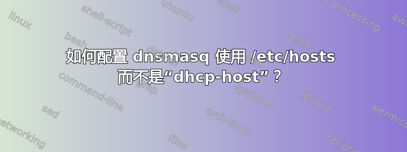 如何配置 dnsmasq 使用 /etc/hosts 而不是“dhcp-host”？