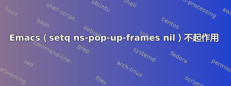 Emacs（setq ns-pop-up-frames nil）不起作用