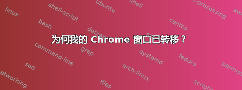 为何我的 Chrome 窗口已转移？