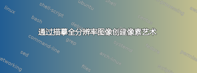 通过描摹全分辨率图像创建像素艺术