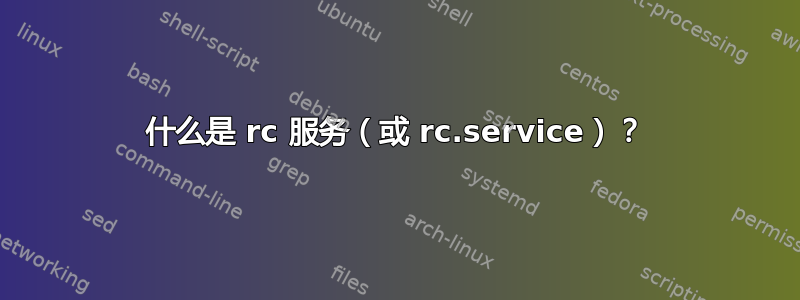 什么是 rc 服务（或 rc.service）？