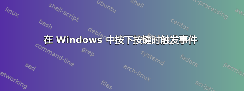 在 Windows 中按下按键时触发事件