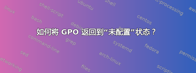 如何将 GPO 返回到“未配置”状态？