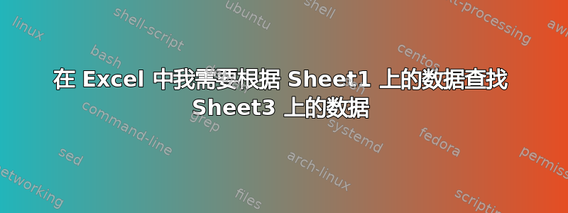 在 Excel 中我需要根据 Sheet1 上的数据查找 Sheet3 上的数据