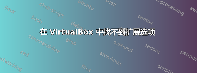 在 VirtualBox 中找不到扩展选项