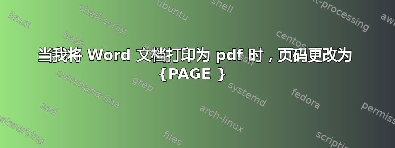 当我将 Word 文档打印为 pdf 时，页码更改为 {PAGE } 