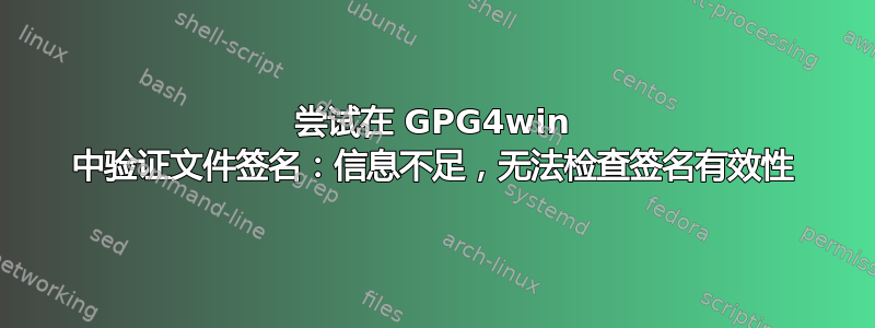 尝试在 GPG4win 中验证文件签名：信息不足，无法检查签名有效性