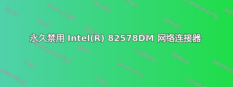 永久禁用 Intel(R) 82578DM 网络连接器