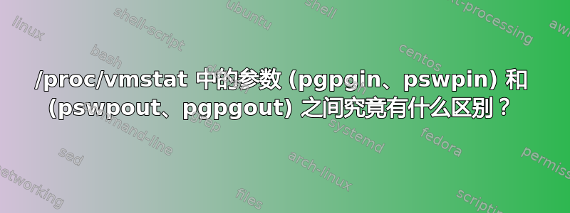 /proc/vmstat 中的参数 (pgpgin、pswpin) 和 (pswpout、pgpgout) 之间究竟有什么区别？