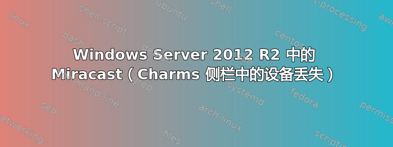 Windows Server 2012 R2 中的 Miracast（Charms 侧栏中的设备丢失）