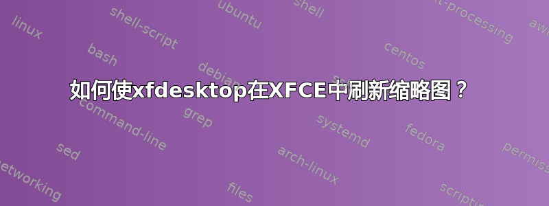 如何使xfdesktop在XFCE中刷新缩略图？