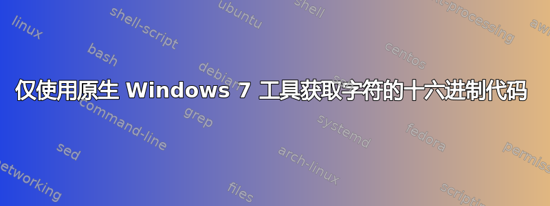 仅使用原生 Windows 7 工具获取字符的十六进制代码