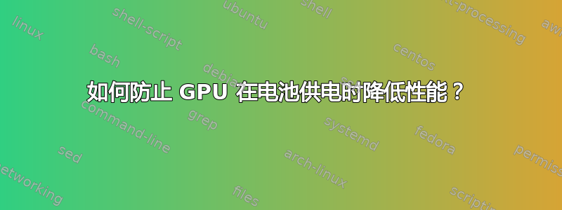 如何防止 GPU 在电池供电时降低性能？