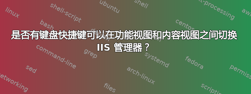 是否有键盘快捷键可以在功能视图和内容视图之间切换 IIS 管理器？