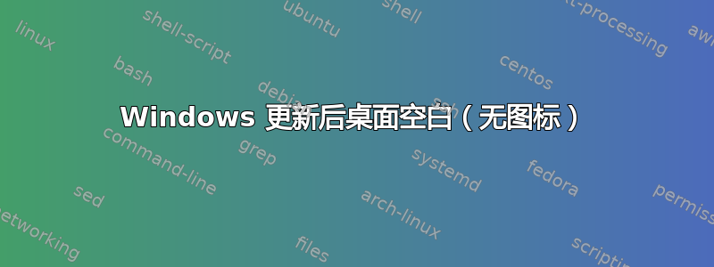 Windows 更新后桌面空白（无图标）