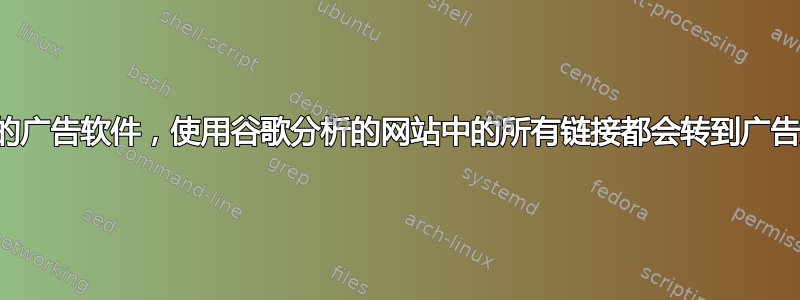 可怕的广告软件，使用谷歌分析的网站中的所有链接都会转到广告页面