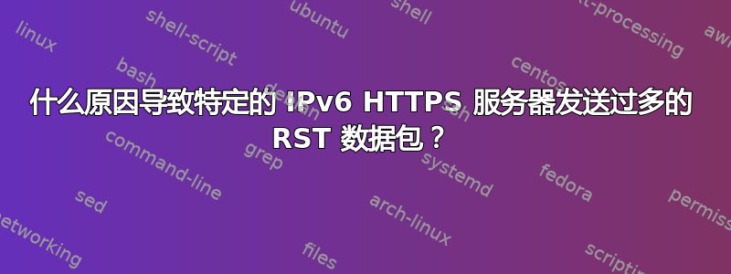 什么原因导致特定的 IPv6 HTTPS 服务器发送过多的 RST 数据包？