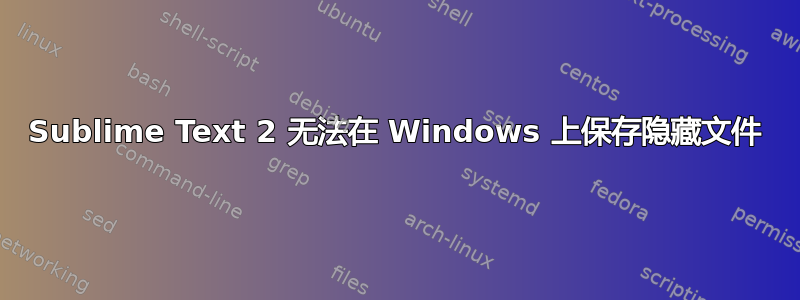 Sublime Text 2 无法在 Windows 上保存隐藏文件