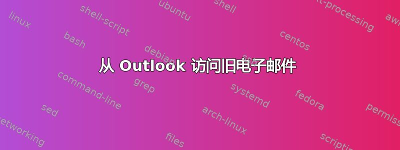 从 Outlook 访问旧电子邮件