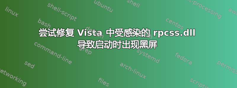 尝试修复 Vista 中受感染的 rpcss.dll 导致启动时出现黑屏