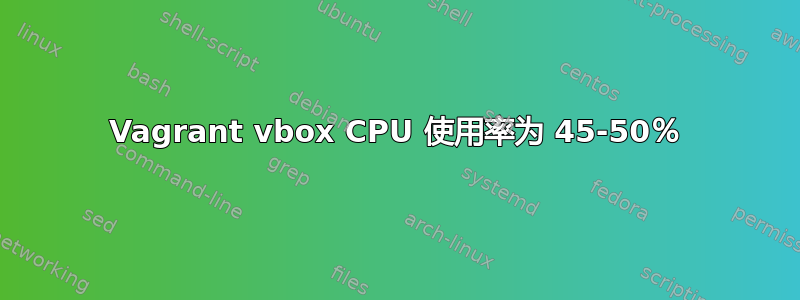 Vagrant vbox CPU 使用率为 45-50％