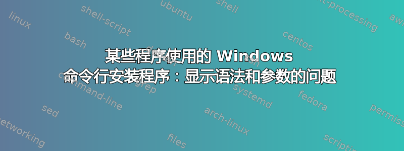 某些程序使用的 Windows 命令行安装程序：显示语法和参数的问题