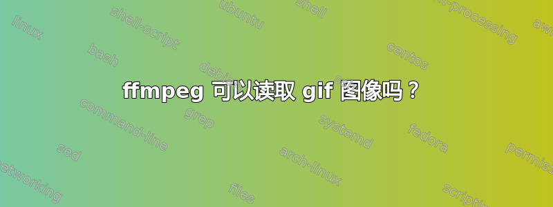 ffmpeg 可以读取 gif 图像吗？