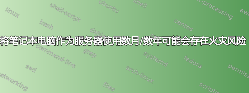 将笔记本电脑作为服务器使用数月/数年可能会存在火灾风险