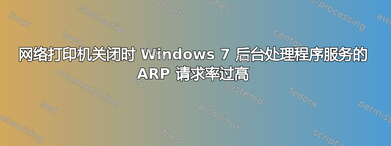 网络打印机关闭时 Windows 7 后台处理程序服务的 ARP 请求率过高