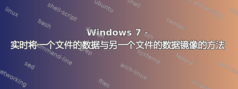 Windows 7 - 实时将一个文件的数据与另一个文件的数据镜像的方法