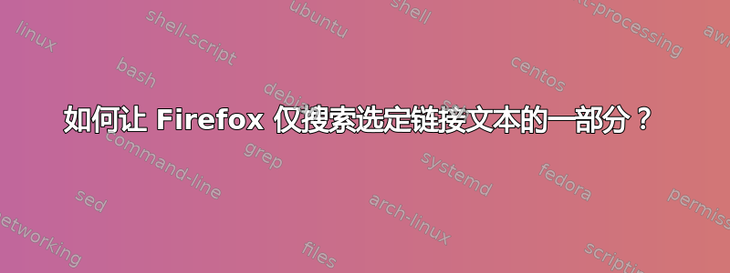 如何让 Firefox 仅搜索选定链接文本的一部分？