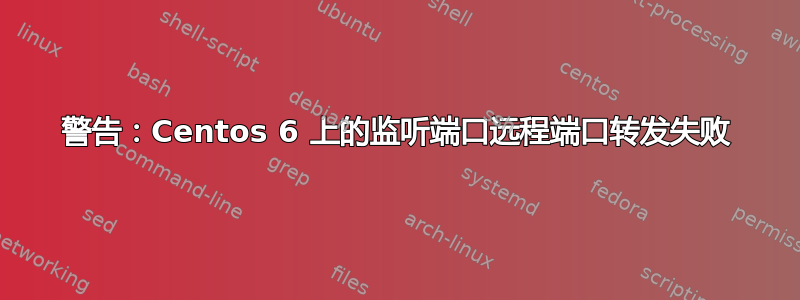 警告：Centos 6 上的监听端口远程端口转发失败