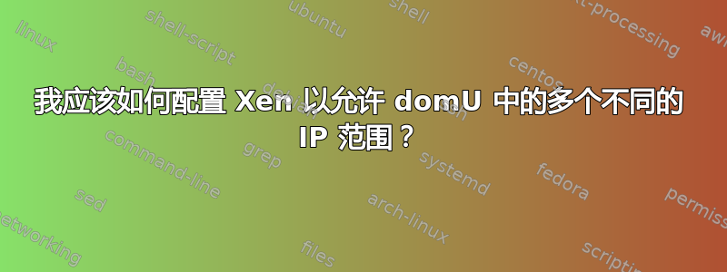 我应该如何配置 Xen 以允许 domU 中的多个不同的 IP 范围？