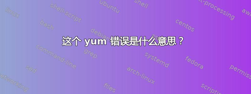 这个 yum 错误是什么意思？