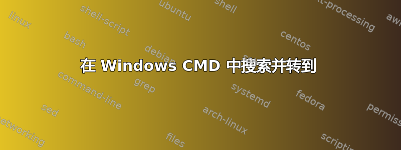 在 Windows CMD 中搜索并转到