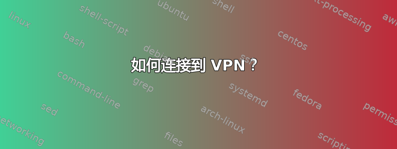 如何连接到 VPN？