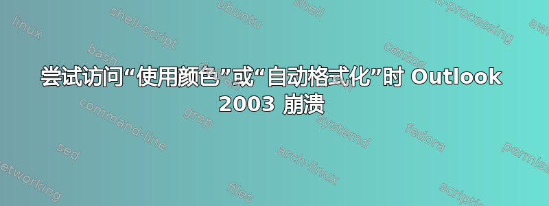 尝试访问“使用颜色”或“自动格式化”时 Outlook 2003 崩溃