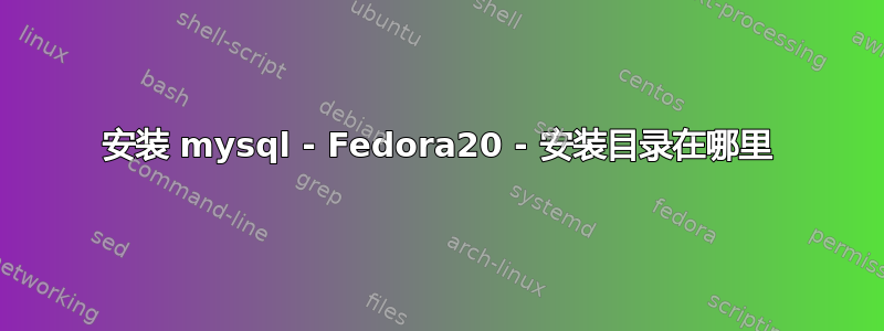 安装 mysql - Fedora20 - 安装目录在哪里