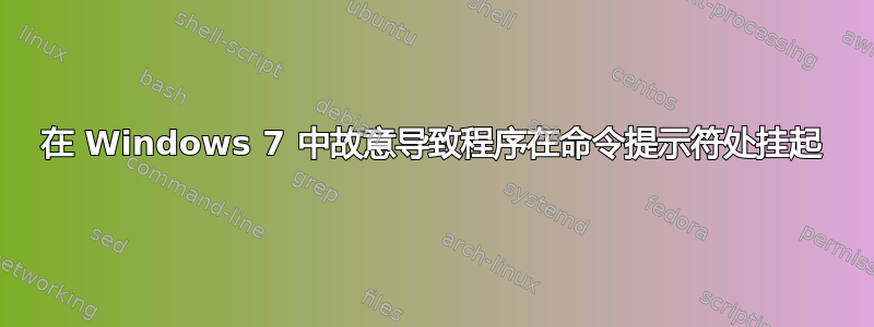 在 Windows 7 中故意导致程序在命令提示符处挂起