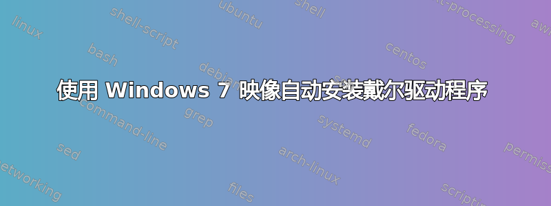 使用 Windows 7 映像自动安装戴尔驱动程序