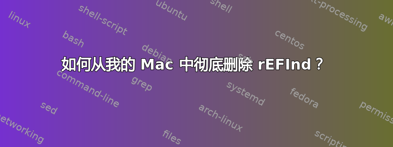 如何从我的 Mac 中彻底删除 rEFInd？