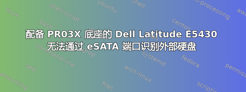 配备 PR03X 底座的 Dell Latitude E5430 无法通过 eSATA 端口识别外部硬盘