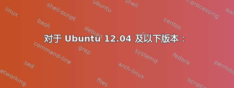 对于 Ubuntu 12.04 及以下版本：