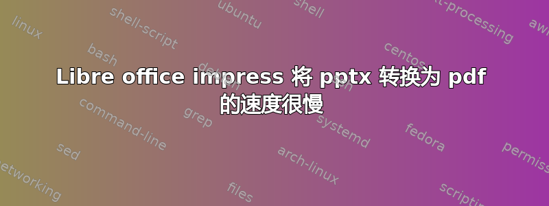 Libre office impress 将 pptx 转换为 pdf 的速度很慢