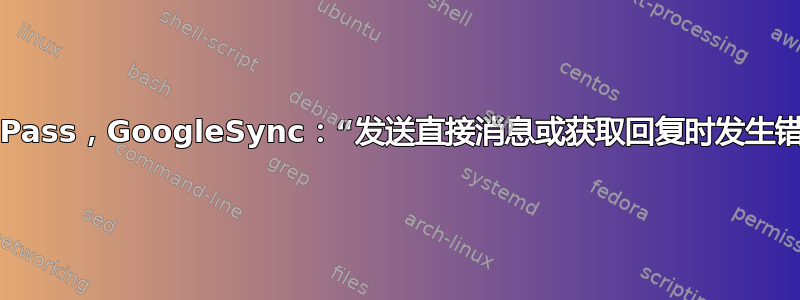 KeePass，GoogleSync：“发送直接消息或获取回复时发生错误”