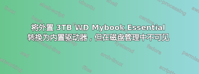 将外置 3TB WD Mybook Essential 转换为内置驱动器，但在磁盘管理中不可见