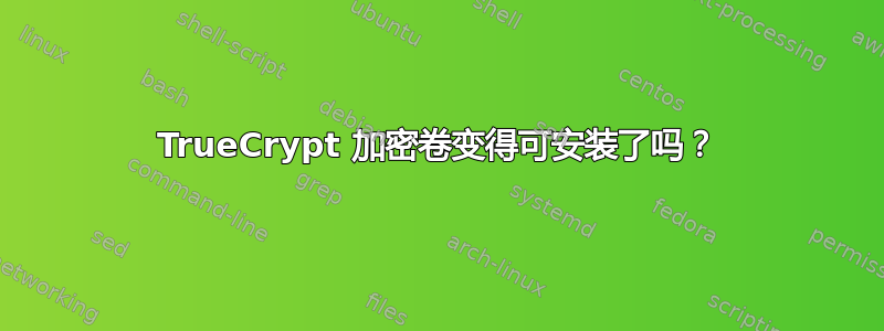 TrueCrypt 加密卷变得可安装了吗？